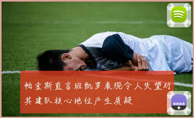 帕金斯直言班凯罗表现令人失望对其建队核心地位产生质疑