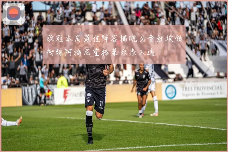 欧冠本周最佳阵容揭晓戈登杜埃领衔琼阿梅尼霍格莱尔森入选