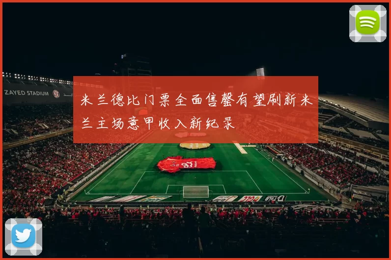 米兰德比门票全面售罄有望刷新米兰主场意甲收入新纪录