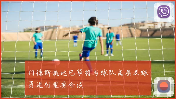 门德斯抵达巴萨将与球队高层及球员进行重要会谈